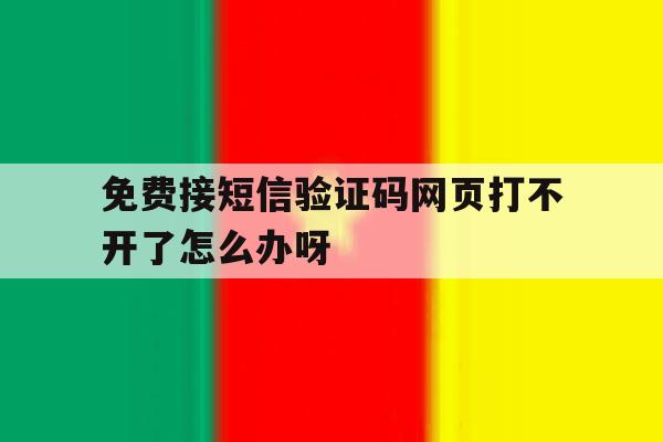 关于免费接短信验证码网页打不开了怎么办呀的信息 关于免费接短信验证码网页打不开了怎么办呀的信息