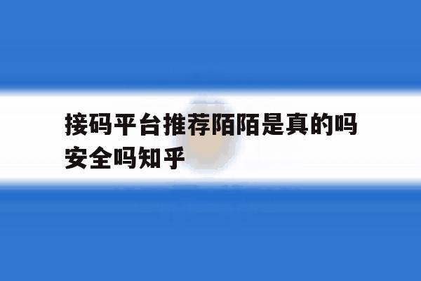接码平台推荐陌陌是真的吗安全吗知乎的简单介绍 接码平台推荐陌陌是真的吗安全吗知乎的简单介绍