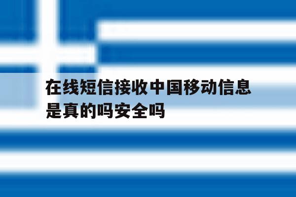在线短信接收中国移动信息是真的吗安全吗的简单介绍 在线短信接收中国移动信息是真的吗安全吗的简单介绍