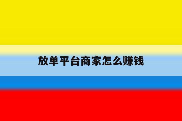 放单平台商家怎么赚钱 放单平台商家怎么赚钱