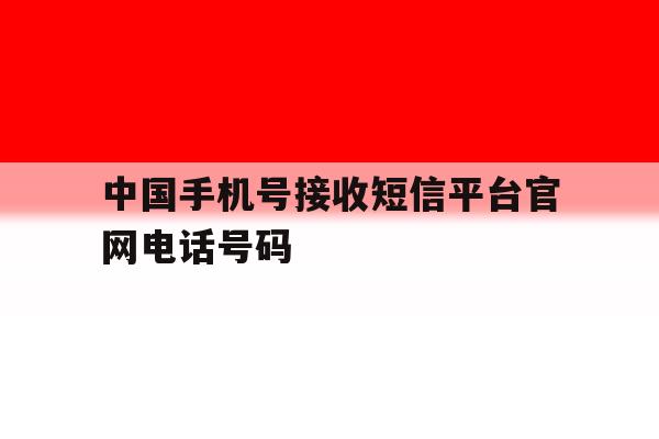 中国手机号接收短信平台官网电话号码 中国手机号接收短信平台官网电话号码