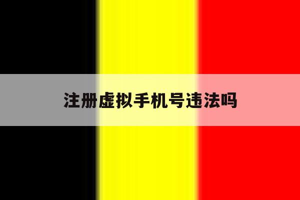 注册虚拟手机号违法吗 注册虚拟手机号违法吗
