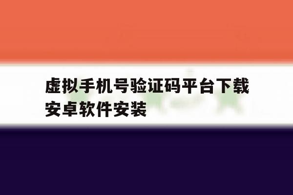 虚拟手机号验证码平台下载安卓软件安装 虚拟手机号验证码平台下载安卓软件安装