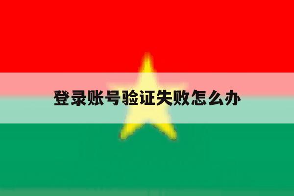 登录账号验证失败怎么办 登录账号验证失败怎么办