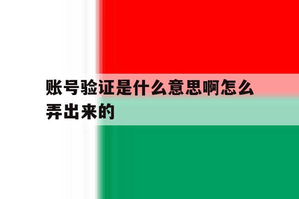 账号验证是什么意思啊怎么弄出来的 账号验证是什么意思啊怎么弄出来的