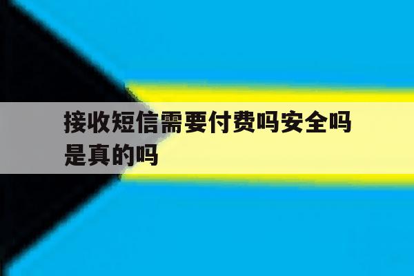 关于接收短信需要付费吗安全吗是真的吗的信息 关于接收短信需要付费吗安全吗是真的吗的信息