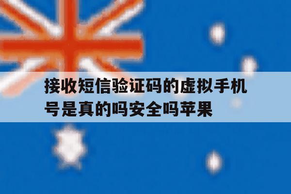 接收短信验证码的虚拟手机号是真的吗安全吗苹果的简单介绍 接收短信验证码的虚拟手机号是真的吗安全吗苹果的简单介绍