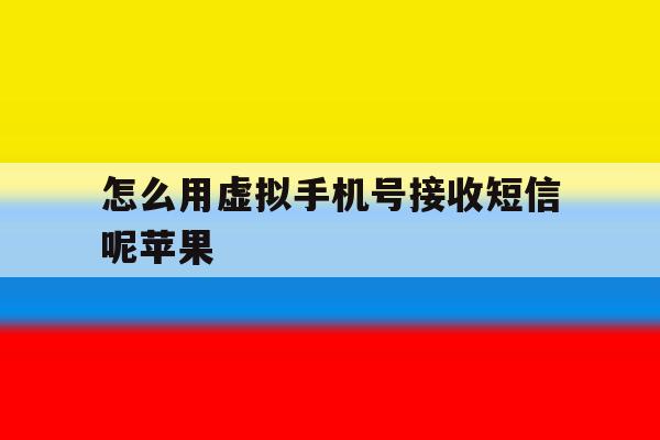 怎么用虚拟手机号接收短信呢苹果 怎么用虚拟手机号接收短信呢苹果