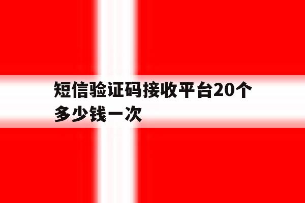 短信验证码接收平台20个多少钱一次 短信验证码接收平台20个多少钱一次