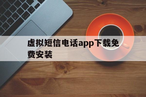 虚拟短信电话app下载免费安装 虚拟短信电话app下载免费安装