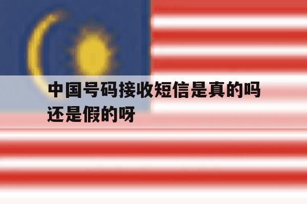 中国号码接收短信是真的吗还是假的呀 中国号码接收短信是真的吗还是假的呀