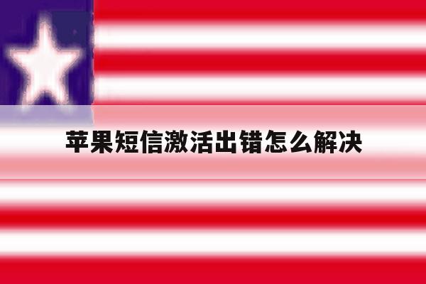 苹果短信激活出错怎么解决 苹果短信激活出错怎么解决