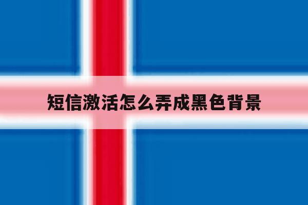 短信激活怎么弄成黑色背景 短信激活怎么弄成黑色背景