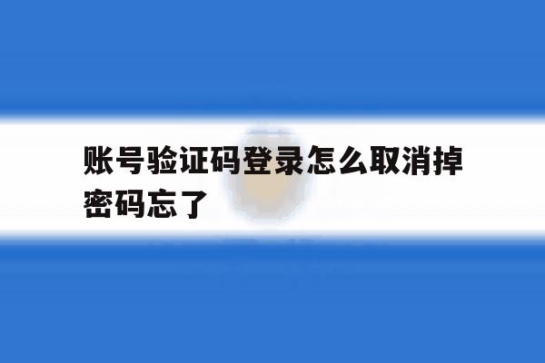 账号验证码登录怎么取消掉密码忘了 账号验证码登录怎么取消掉密码忘了