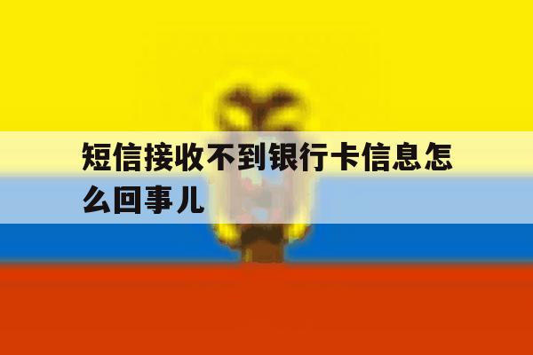 短信接收不到银行卡信息怎么回事儿 短信接收不到银行卡信息怎么回事儿