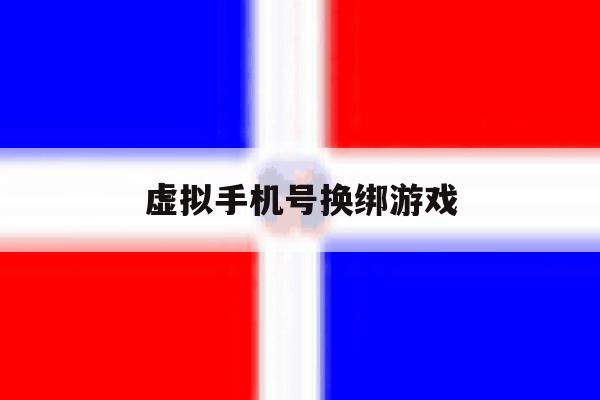 虚拟手机号换绑游戏 虚拟手机号换绑游戏