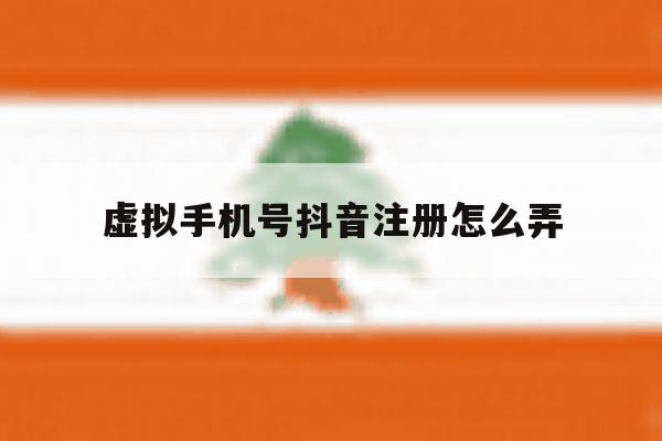 虚拟手机号抖音注册怎么弄