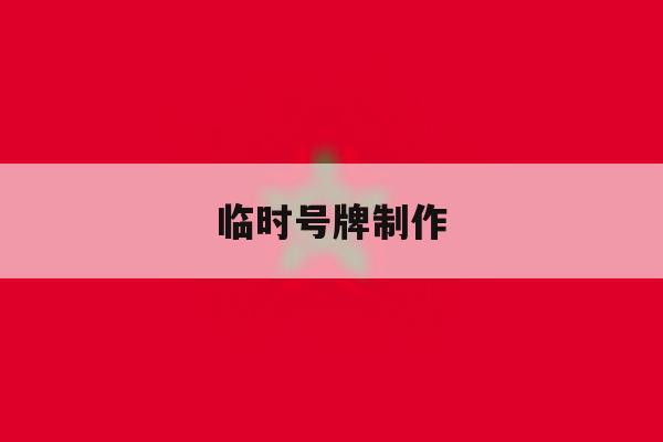 临时号牌制作 临时号牌制作