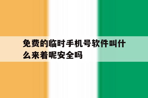 包含免费的临时手机号软件叫什么来着呢安全吗的词条 包含免费的临时手机号软件叫什么来着呢安全吗的词条