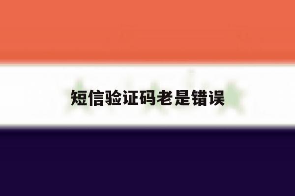 短信验证码老是错误 短信验证码老是错误