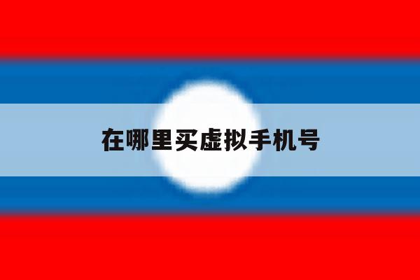 在哪里买虚拟手机号 在哪里买虚拟手机号