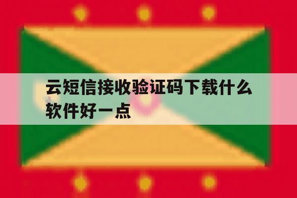 云短信接收验证码下载什么软件好一点 云短信接收验证码下载什么软件好一点