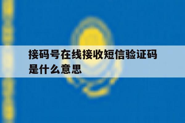 接码号在线接收短信验证码是什么意思 接码号在线接收短信验证码是什么意思