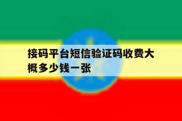 接码平台短信验证码收费大概多少钱一张的简单介绍 接码平台短信验证码收费大概多少钱一张的简单介绍