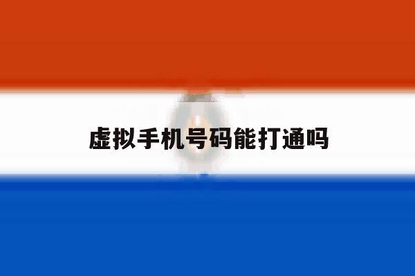 虚拟手机号码能打通吗 虚拟手机号码能打通吗