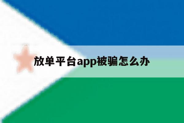 放单平台app被骗怎么办 放单平台app被骗怎么办
