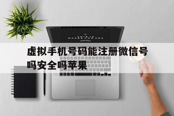 虚拟手机号码能注册微信号吗安全吗苹果的简单介绍 虚拟手机号码能注册微信号吗安全吗苹果的简单介绍