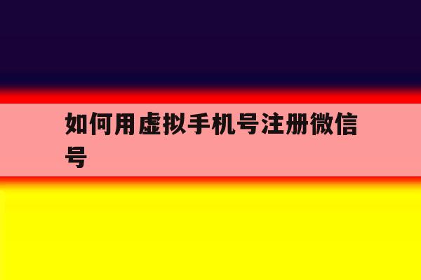 如何用虚拟手机号注册微信号 如何用虚拟手机号注册微信号