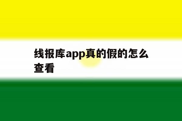 线报库app真的假的怎么查看 线报库app真的假的怎么查看