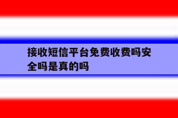 接收短信平台免费收费吗安全吗是真的吗 接收短信平台免费收费吗安全吗是真的吗