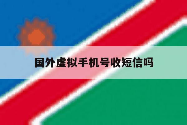 国外虚拟手机号收短信吗 国外虚拟手机号收短信吗