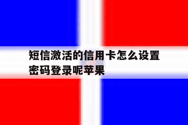 短信激活的信用卡怎么设置密码登录呢苹果