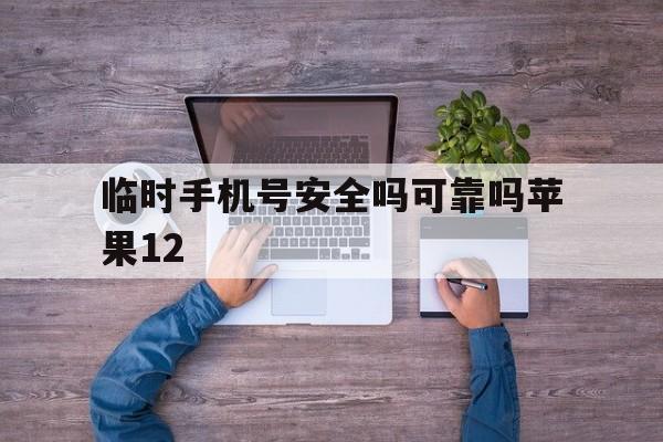 临时手机号安全吗可靠吗苹果12 临时手机号安全吗可靠吗苹果12