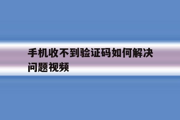 手机收不到验证码如何解决问题视频 手机收不到验证码如何解决问题视频
