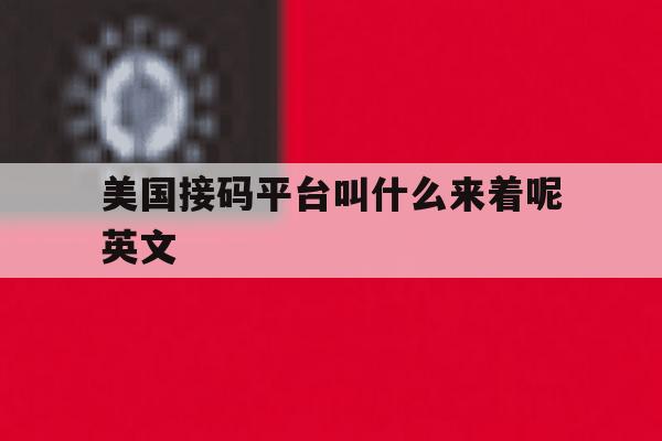 美国接码平台叫什么来着呢英文 美国接码平台叫什么来着呢英文