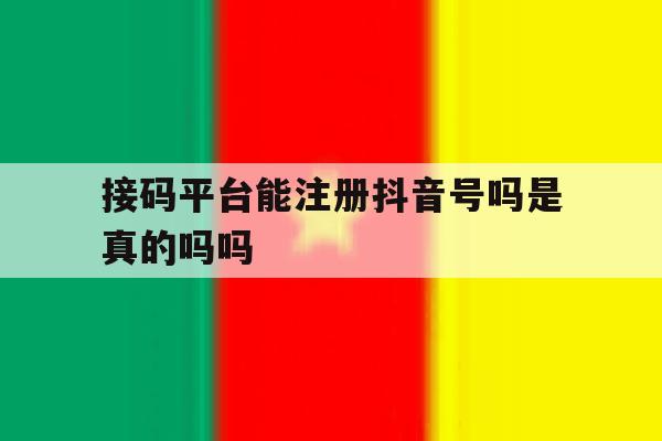 接码平台能注册抖音号吗是真的吗吗