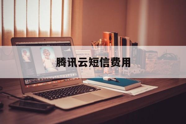 腾讯云短信费用 腾讯云短信费用