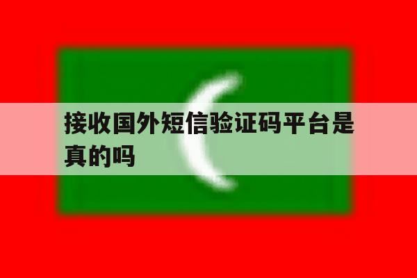 接收国外短信验证码平台是真的吗 接收国外短信验证码平台是真的吗
