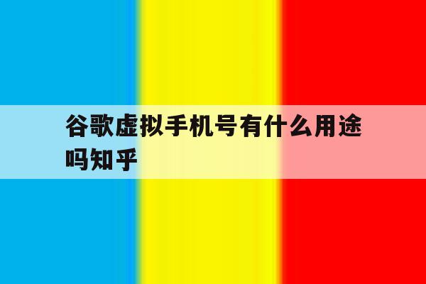关于谷歌虚拟手机号有什么用途吗知乎的信息 关于谷歌虚拟手机号有什么用途吗知乎的信息