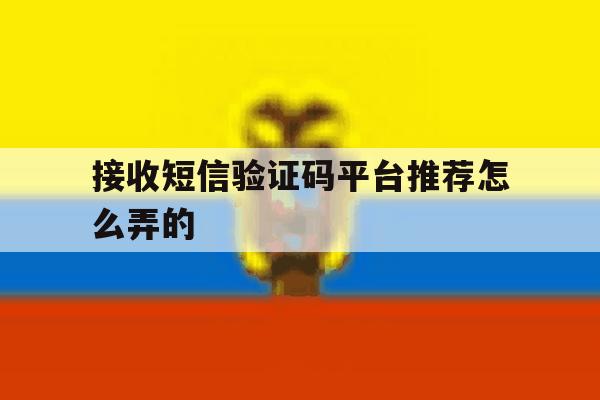 接收短信验证码平台推荐怎么弄的 接收短信验证码平台推荐怎么弄的