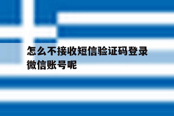 怎么不接收短信验证码登录微信账号呢 怎么不接收短信验证码登录微信账号呢