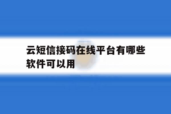云短信接码在线平台有哪些软件可以用 云短信接码在线平台有哪些软件可以用
