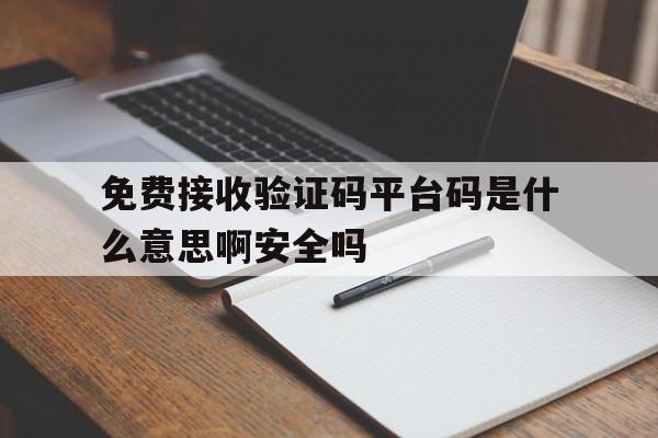包含免费接收验证码平台码是什么意思啊安全吗的词条 包含免费接收验证码平台码是什么意思啊安全吗的词条