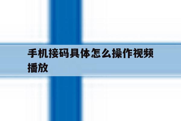 手机接码具体怎么操作视频播放 手机接码具体怎么操作视频播放