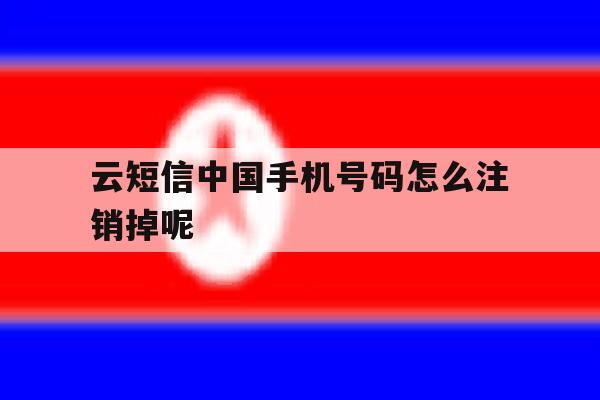 包含云短信中国手机号码怎么注销掉呢的词条 包含云短信中国手机号码怎么注销掉呢的词条