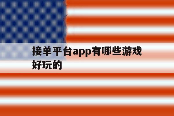 接单平台app有哪些游戏好玩的 接单平台app有哪些游戏好玩的